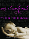 Into These Hands (eBook): Wisdom from Midwives